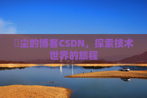 玦尘的博客CSDN，探索技术世界的旅程